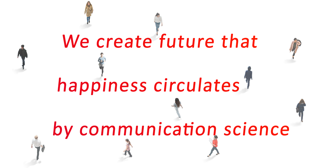 We create future that happiness circulates by communication science