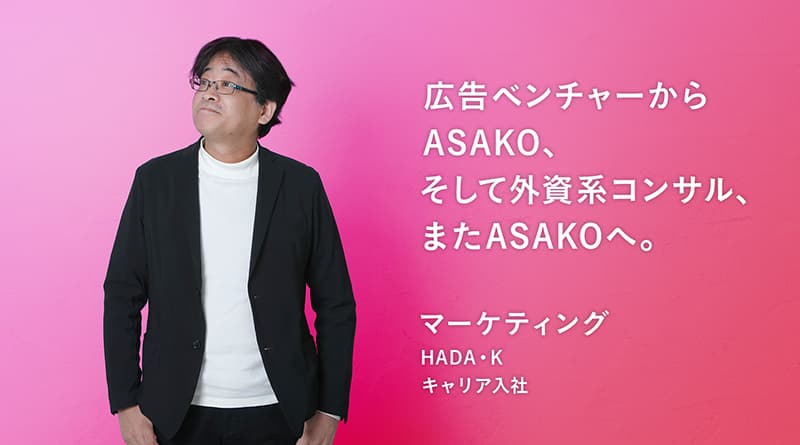 「広告ベンチャーからASAKO、そして外資系コンサル、またASAKOへ。」HADA・K マーケティング キャリア入社