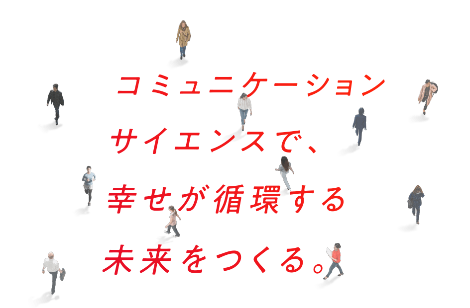 コミュニケーションサイエンスで、幸せが循環する未来を作る。