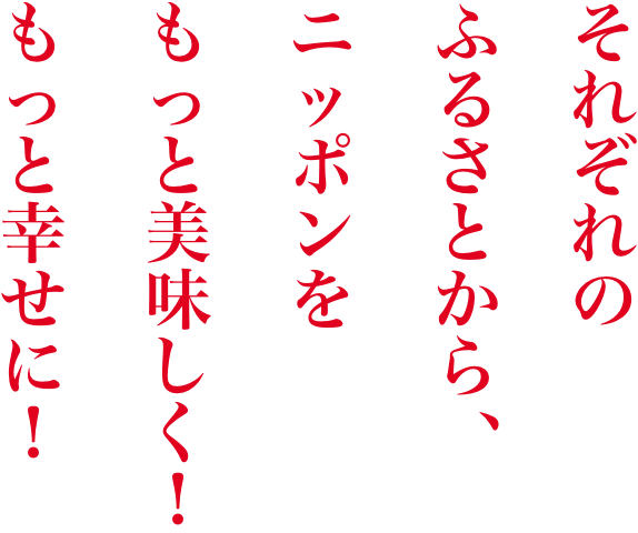 それぞれのふるさとからニッポンをもっと美味しく！もっと幸せに！